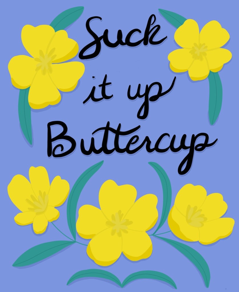 Two pictures. Buttercups surround the words, "As you wish," and "Suck it up Buttercup"